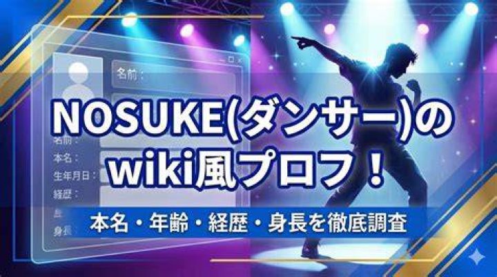 NOSUKE（ダンサー）wiki風プロフィール完全版 - 経歴・本名・年齢・活躍まとめ
